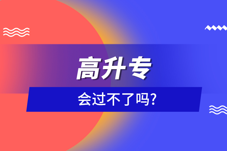 高升專會(huì)過不了嗎?