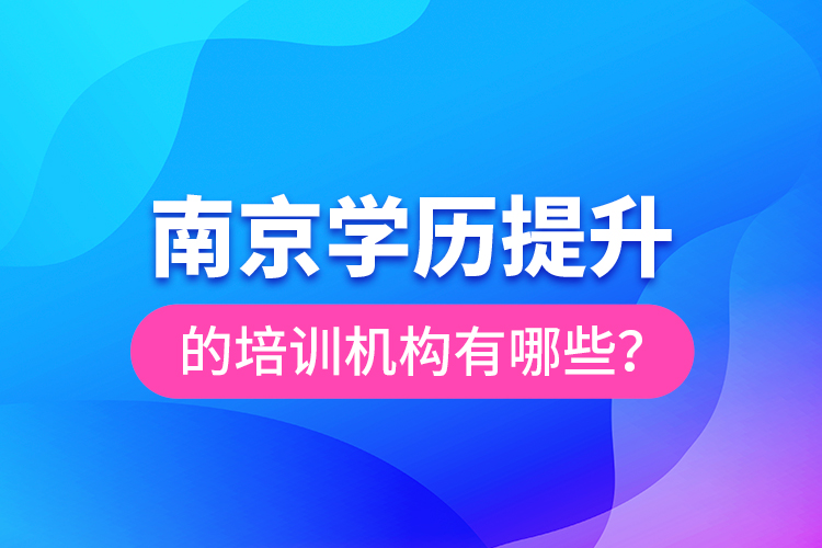南京學(xué)歷提升的培訓(xùn)機(jī)構(gòu)有哪些？