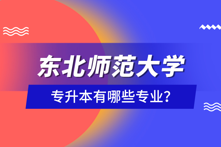 東北師范大學(xué)專升本有哪些專業(yè)?