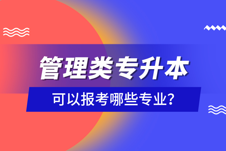 管理類專升本可以報考哪些專業(yè)？