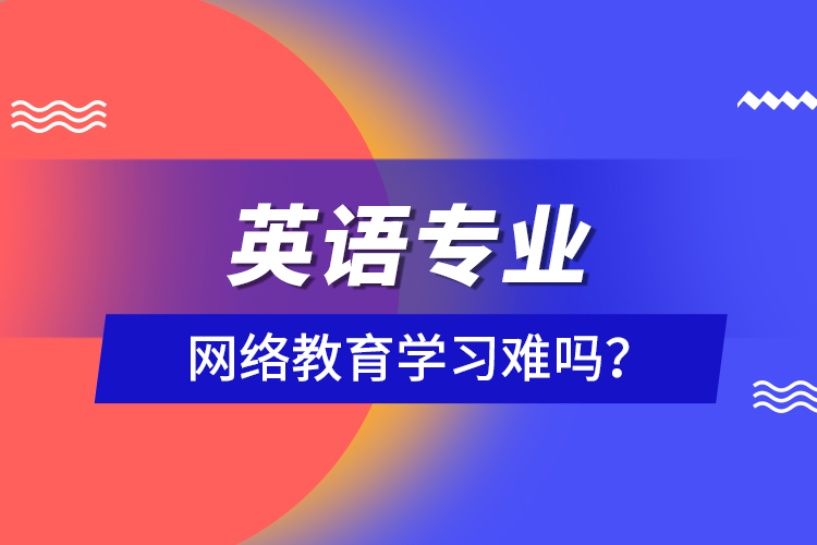 英語(yǔ)專業(yè)網(wǎng)絡(luò)教育學(xué)習(xí)難嗎？
