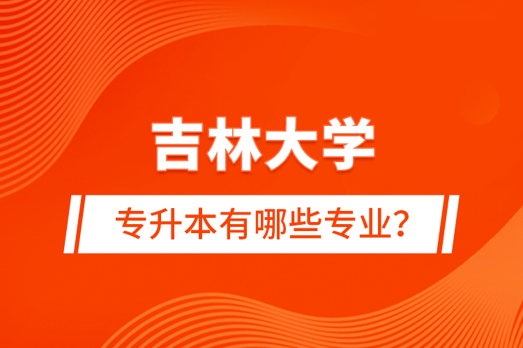 吉林大學(xué)專升本有哪些專業(yè)？