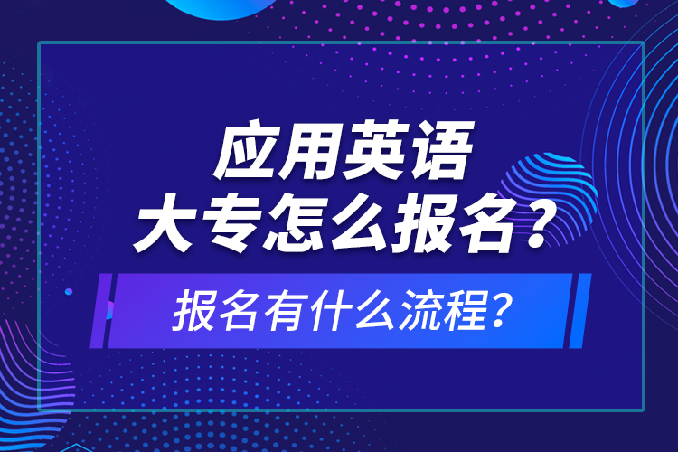 應(yīng)用英語大專怎么報(bào)名？報(bào)名有什么流程？