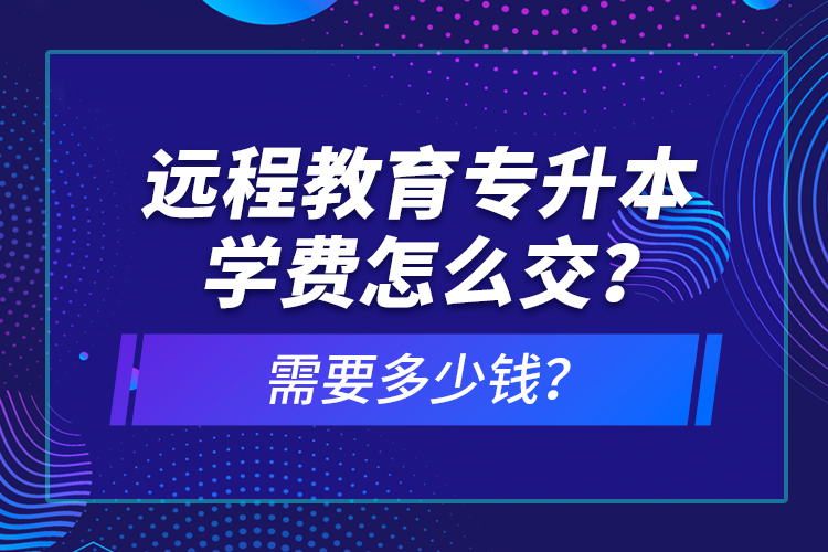 遠(yuǎn)程教育專升本學(xué)費(fèi)怎么交？需要多少錢？