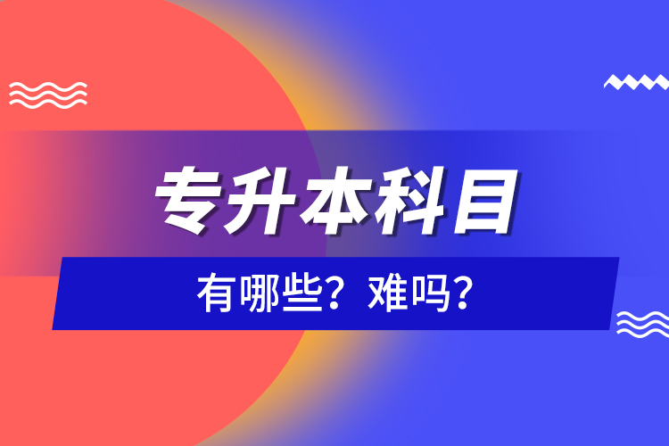 專升本科目有哪些？難嗎？