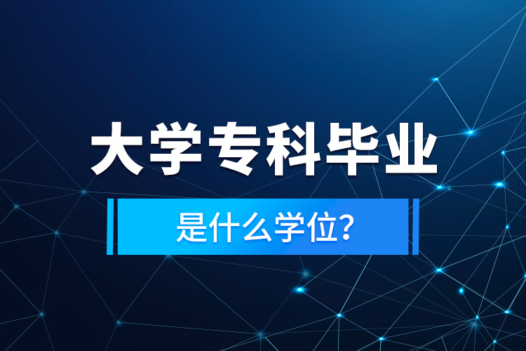 大學(xué)專科畢業(yè)是什么學(xué)位？