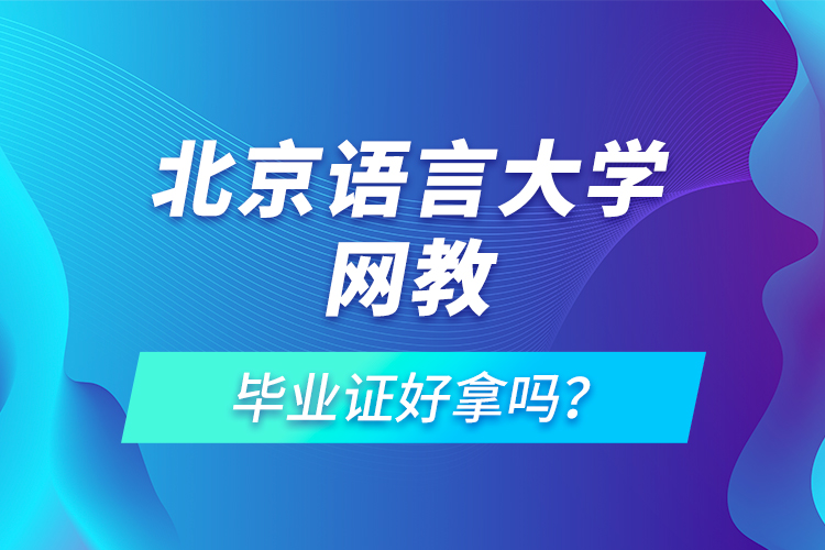 北京語言大學網(wǎng)教畢業(yè)證好拿嗎？