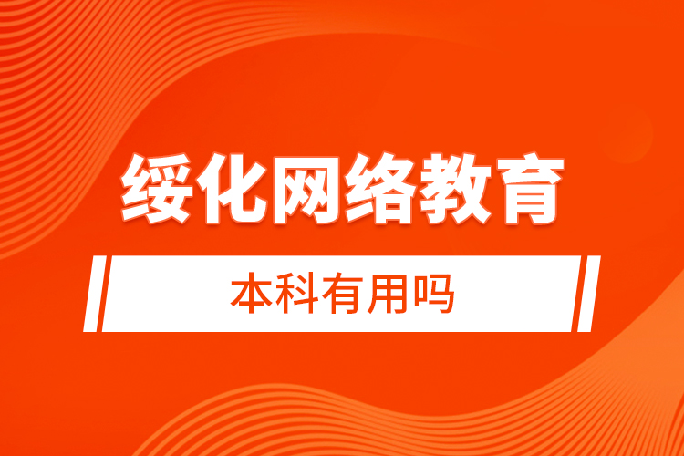 綏化網(wǎng)絡(luò)教育本科有用嗎