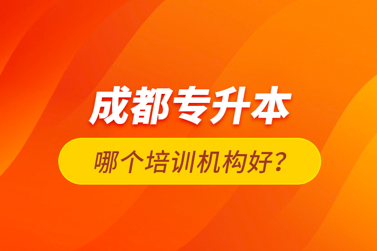 成都專升本哪個培訓(xùn)機構(gòu)好？