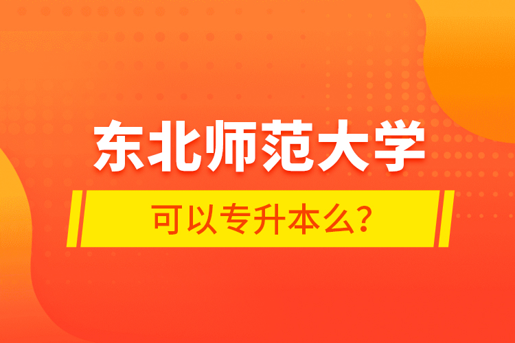 東北師范大學(xué)可以專升本么？