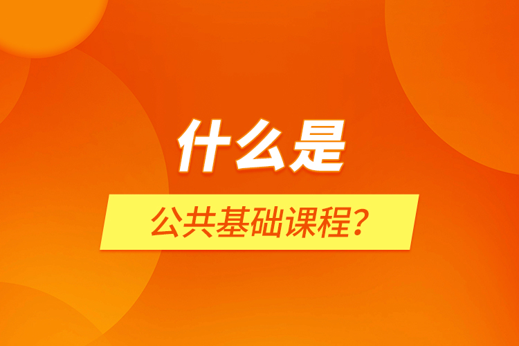 什么是公共基礎(chǔ)課程？