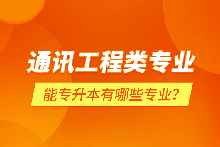 通訊工程類專業(yè)能專升本有哪些專業(yè)？
