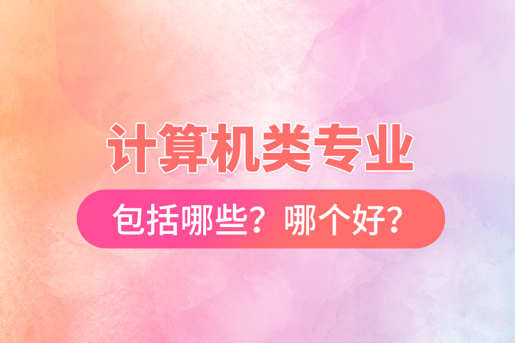計算機(jī)類專業(yè)包括哪些？哪個好？