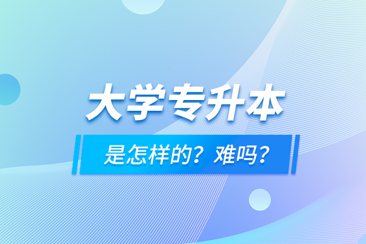 大學專升本是怎樣的？難嗎？