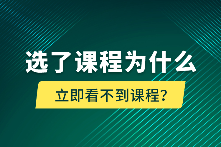 選了課程為什么立即看不到課程？