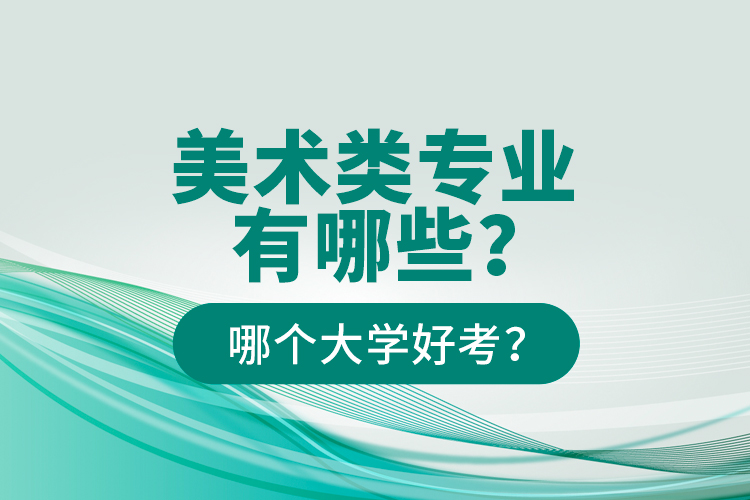 美術(shù)類專業(yè)有哪些？哪個大學好考？