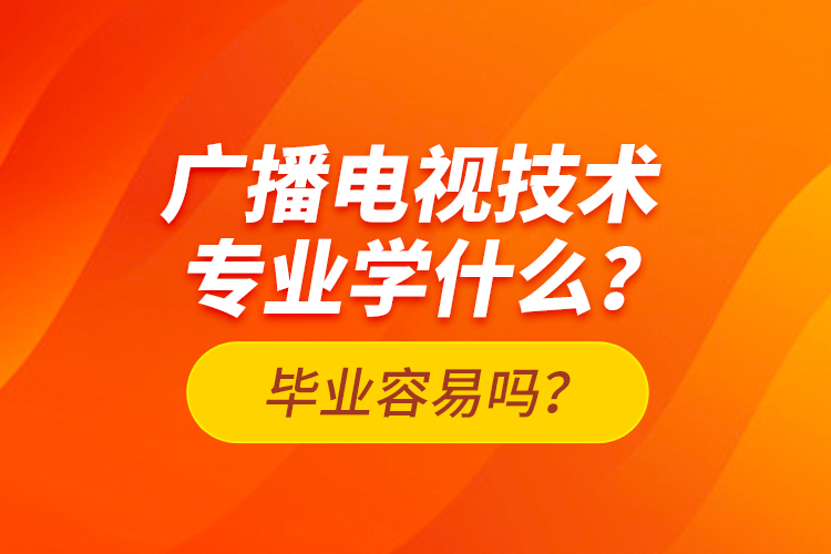 廣播電視技術(shù)專業(yè)學(xué)什么？畢業(yè)容易嗎？