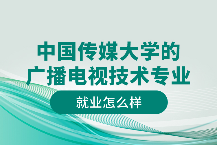 中國(guó)傳媒大學(xué)的廣播電視技術(shù)專業(yè)就業(yè)怎么樣
