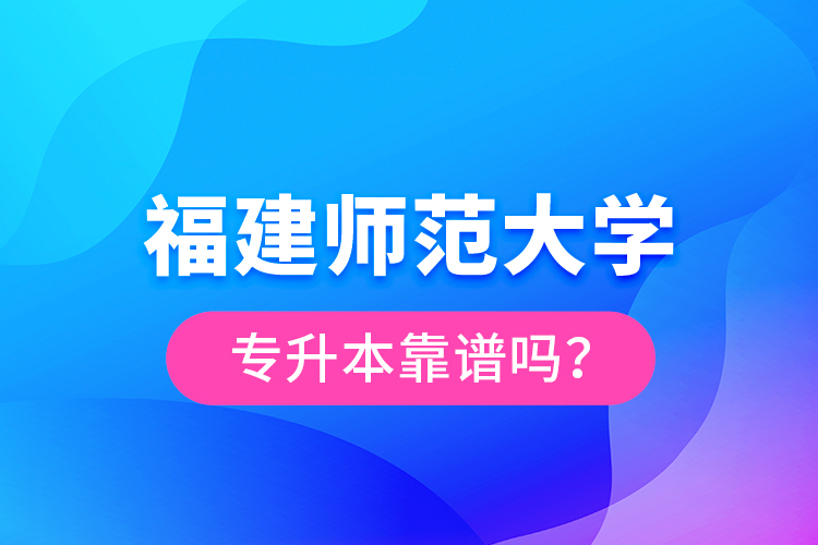 福建師范大學(xué)專升本靠譜嗎？