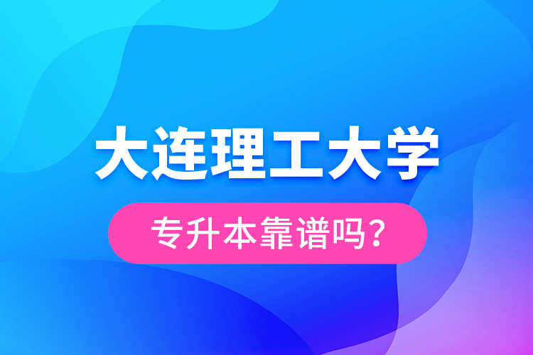 大連理工大學(xué)專升本靠譜嗎？