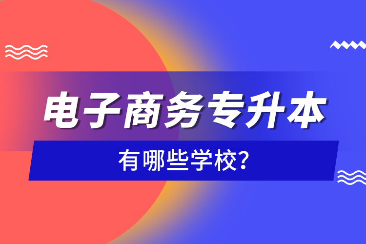電子商務(wù)專升本有哪些學(xué)校？