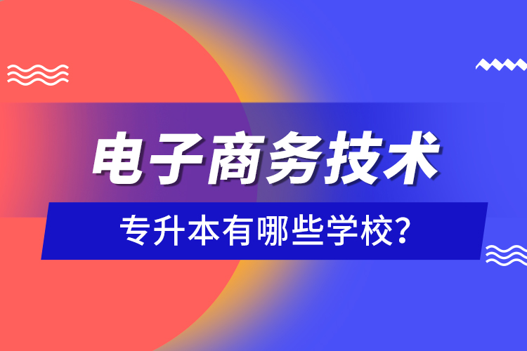 電子商務(wù)技術(shù)專升本有哪些學(xué)校？