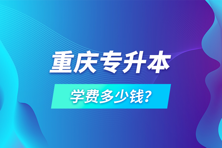 重慶專升本學(xué)費(fèi)多少錢？