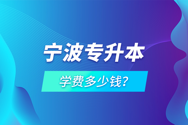 寧波專升本學(xué)費(fèi)多少錢(qián)？