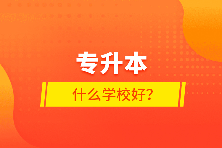 專升本什么學(xué)校好？