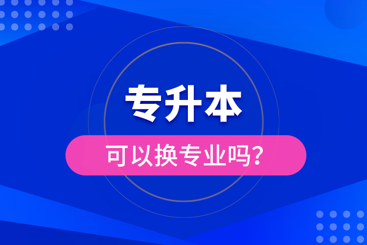 專升本可以換專業(yè)嗎？