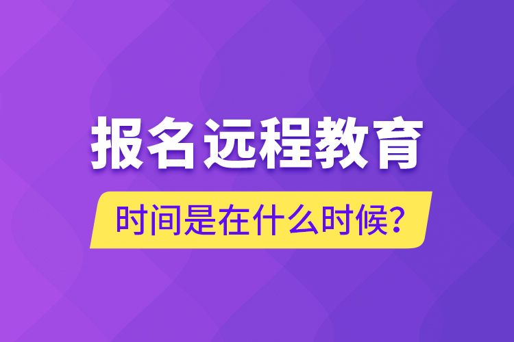 報(bào)名遠(yuǎn)程教育時(shí)間是在什么時(shí)候？