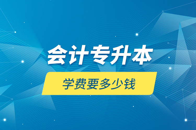 會計(jì)專升本學(xué)費(fèi)要多少錢