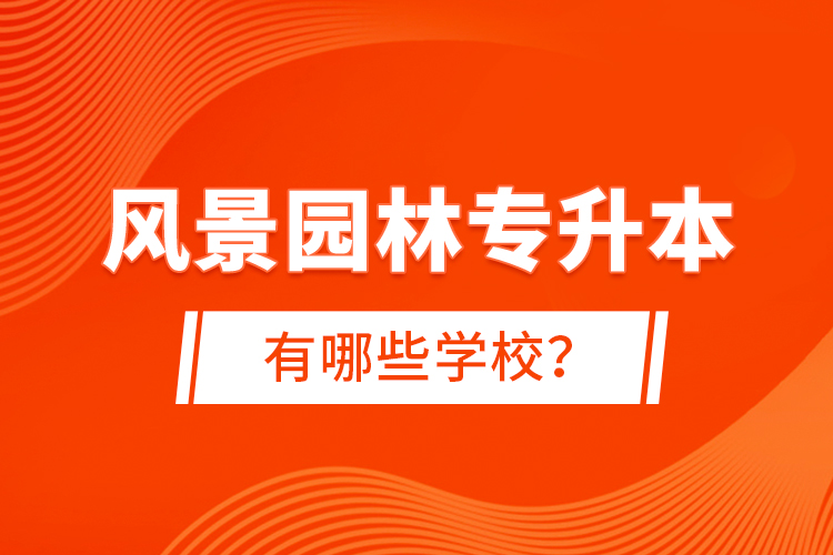風(fēng)景園林專升本有哪些學(xué)校？