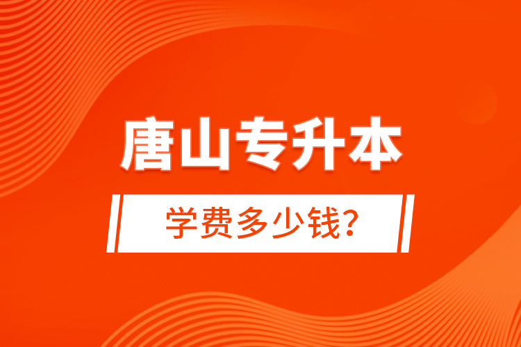 唐山專升本學(xué)費(fèi)多少錢？