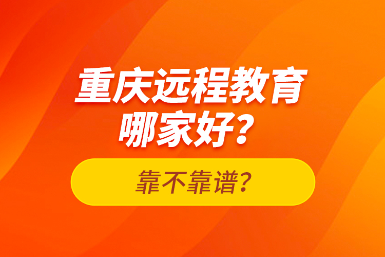 重慶遠程教育哪家好？靠不靠譜？
