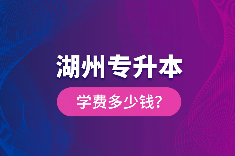 湖州專升本學(xué)費多少錢？