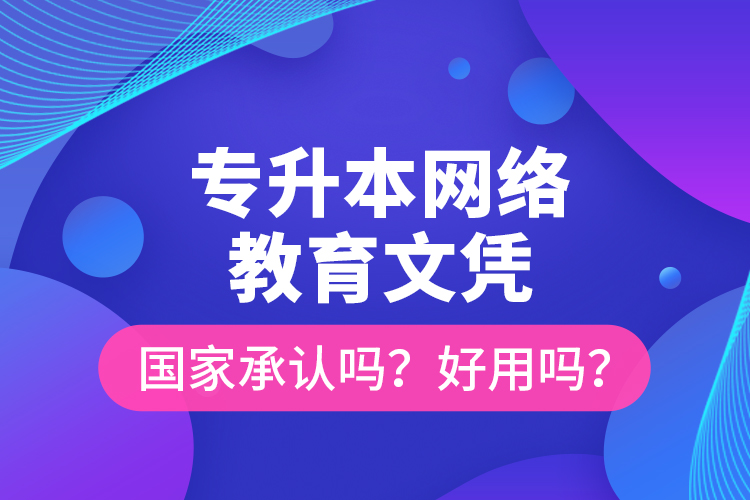 專升本網(wǎng)絡教育文憑國家承認嗎？好用嗎？