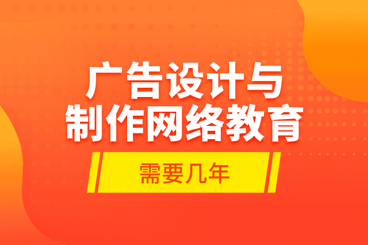廣告設(shè)計與制作網(wǎng)絡(luò)教育需要幾年