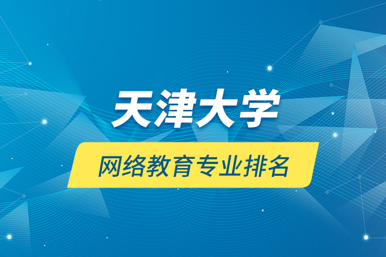 天津大學網(wǎng)絡(luò)教育專業(yè)排名