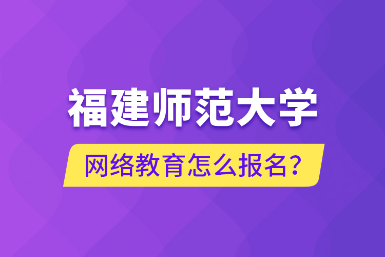 福建師范大學網(wǎng)絡教育怎么報名？