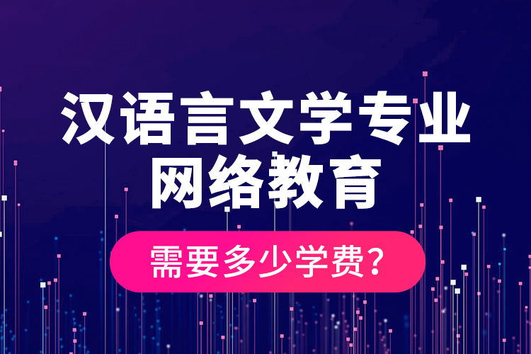 漢語言文學(xué)專業(yè)網(wǎng)絡(luò)教育需要多少學(xué)費(fèi)？