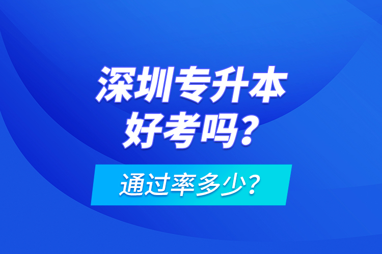 深圳專升本好考嗎？通過率多少？