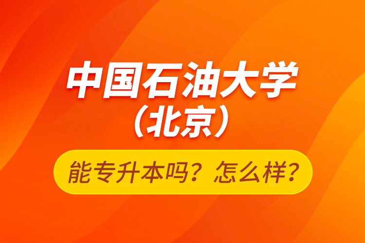 中國(guó)石油大學(xué)（北京）能專升本嗎？怎么樣？