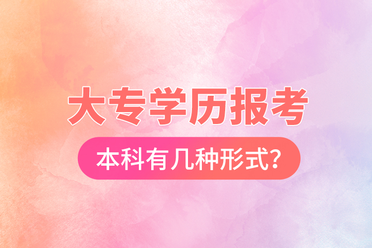 大專學(xué)歷報考本科有幾種形式？