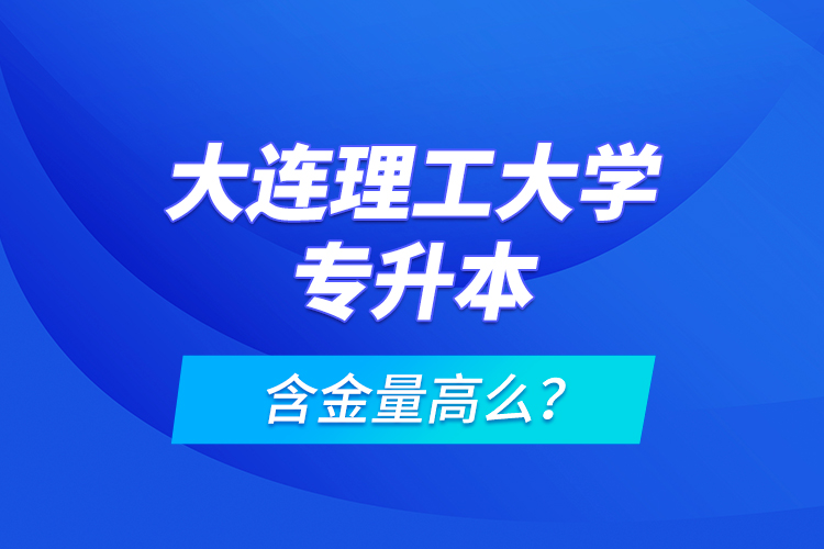 大連理工大學(xué)專升本含金量高么?