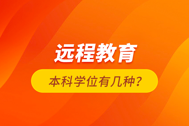 遠(yuǎn)程教育本科學(xué)位有幾種？