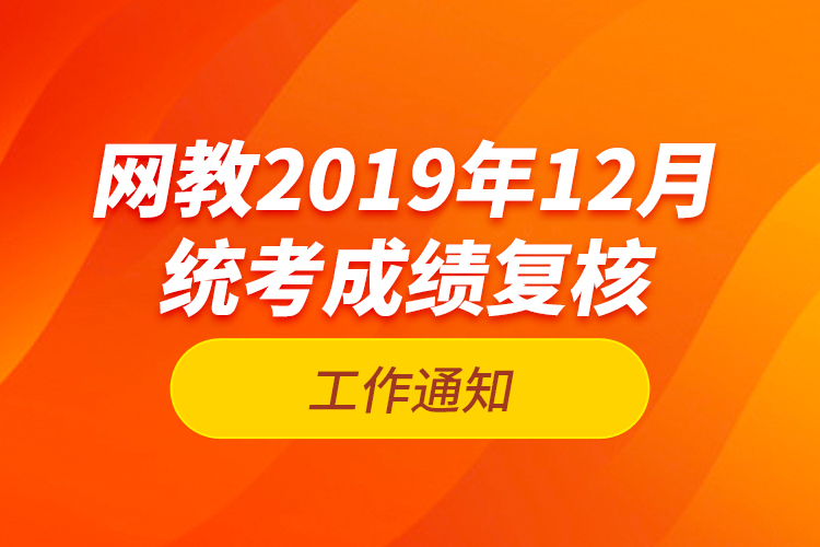 網(wǎng)教2019年12月統(tǒng)考成績復核工作通知