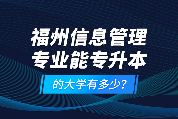 福州信息管理專業(yè)能專升本的大學(xué)有多少?