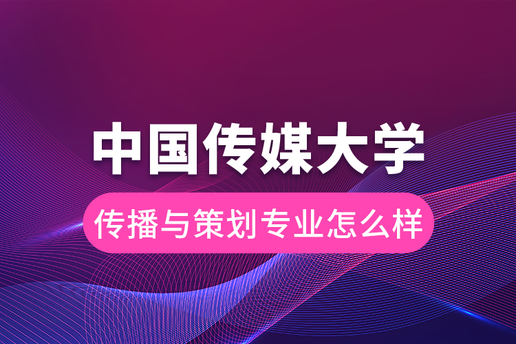 中國(guó)傳媒大學(xué)傳播與策劃專業(yè)怎么樣
