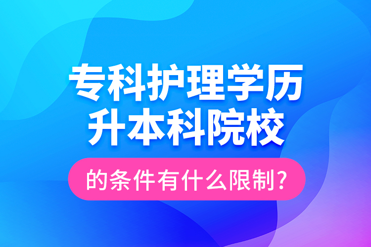 ?？谱o(hù)理學(xué)歷升本科院校的條件有什么限制?